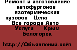 Ремонт и изготовление автофургонов, изотермических кузовов › Цена ­ 20 000 - Все города Авто » Услуги   . Крым,Белогорск